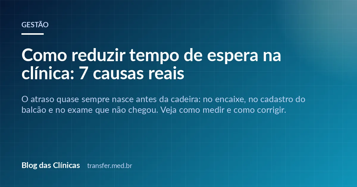 Como reduzir tempo de espera na clínica: 7 causas reais
